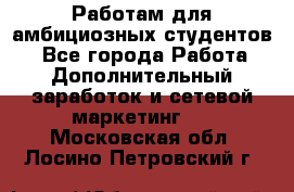 Работам для амбициозных студентов. - Все города Работа » Дополнительный заработок и сетевой маркетинг   . Московская обл.,Лосино-Петровский г.